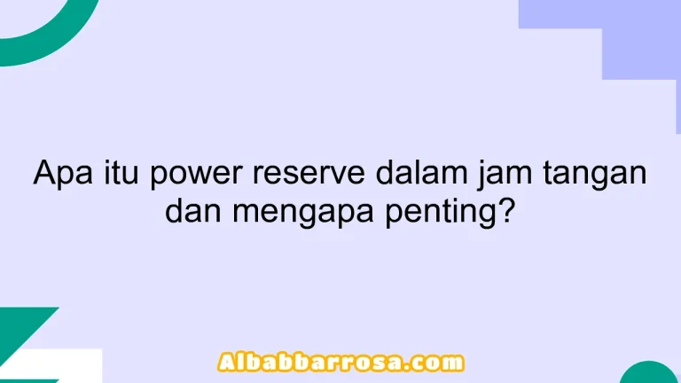 Apa itu power reserve dalam jam tangan dan mengapa penting?