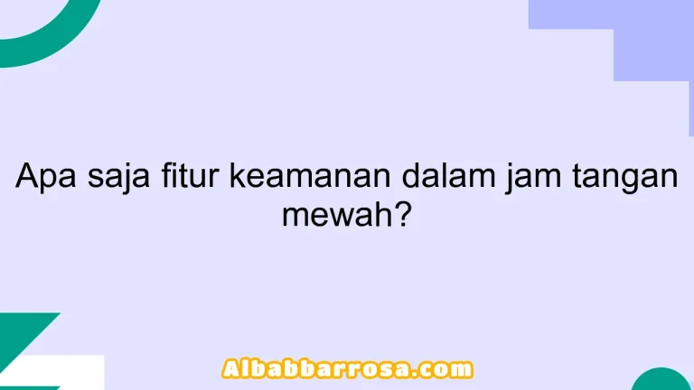 Apa saja fitur keamanan dalam jam tangan mewah?