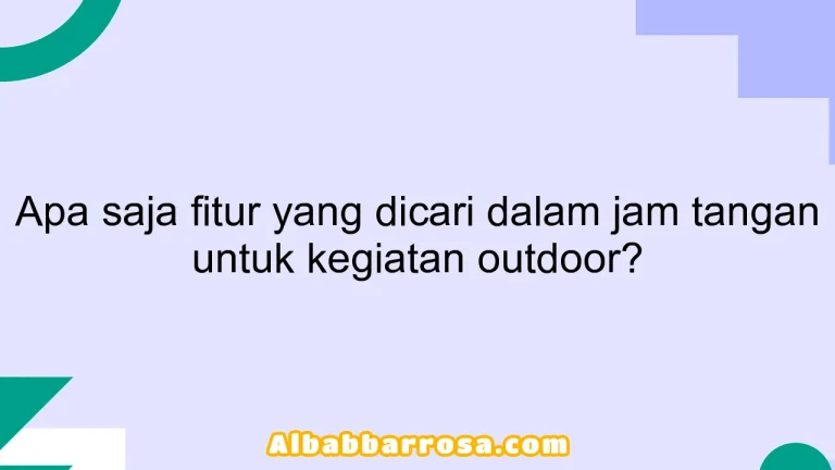 Apa saja fitur yang dicari dalam jam tangan untuk kegiatan outdoor?