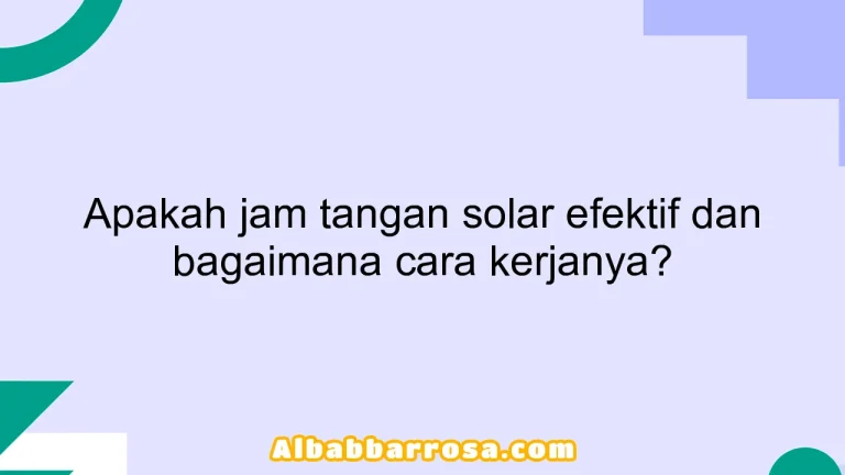 Apakah jam tangan solar efektif dan bagaimana cara kerjanya?