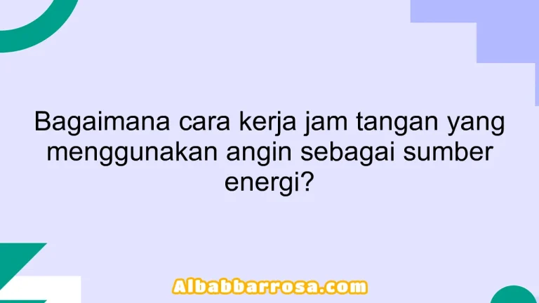 Bagaimana cara kerja jam tangan yang menggunakan angin sebagai sumber energi?