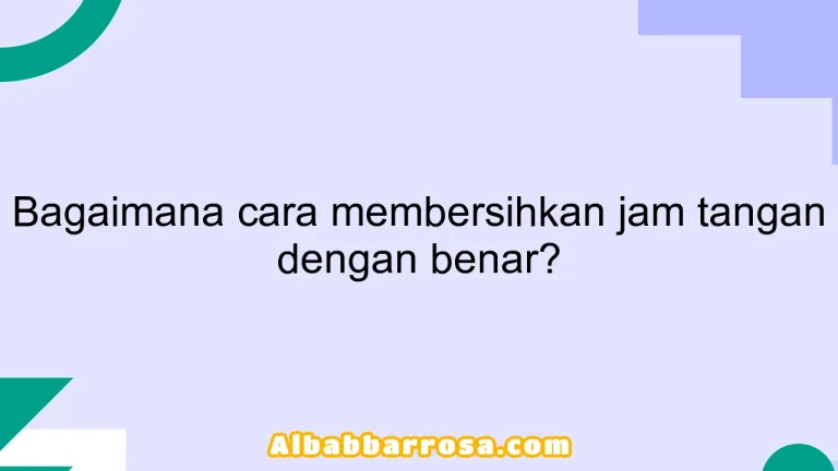 Bagaimana cara membersihkan jam tangan dengan benar?