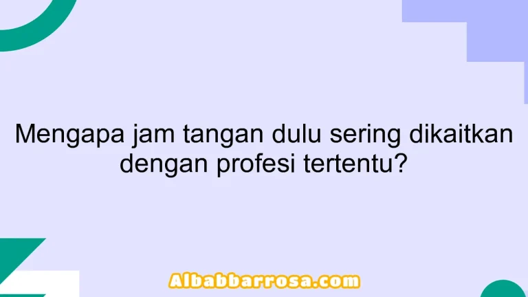 Mengapa jam tangan dulu sering dikaitkan dengan profesi tertentu?